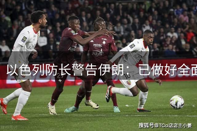 以色列防长警告伊朗：已做好全面军事应对准备